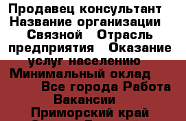 Продавец-консультант › Название организации ­ Связной › Отрасль предприятия ­ Оказание услуг населению › Минимальный оклад ­ 35 500 - Все города Работа » Вакансии   . Приморский край,Спасск-Дальний г.